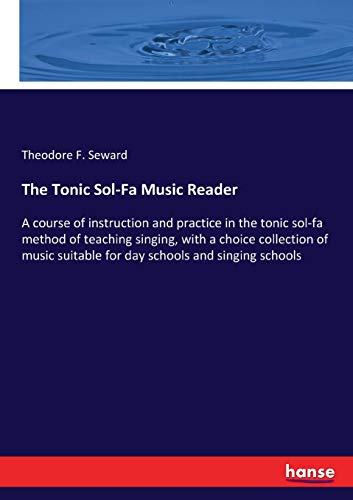 The Tonic Sol-Fa Music Reader: A course of instruction and practice in the tonic sol-fa method of teaching singing, with a choice collection of music suitable for day schools and singing schools