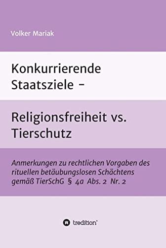 Konkurrierende Staatsziele - Religionsfreiheit vs. Tierschutz: Anmerkungen zu rechtlichen Vorgaben des rituellen betäubungslosen Schächtens gemäß TierSchG § 4a Abs. 2 Nr. 2