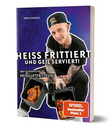 Heiß frittiert und geil serviert!: Über 45 Rezepte für die Heißluftfritteuse von Rene Schmock