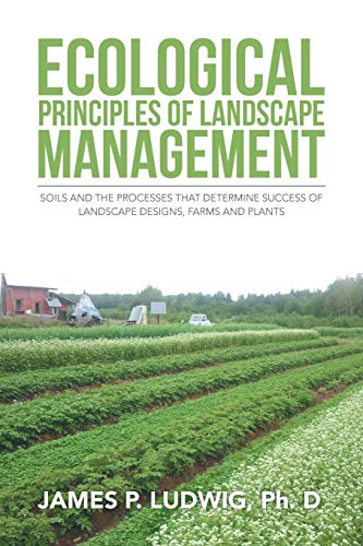 Ecological Principles of Landscape Management: Soils and the Processes that Determine Success of Landscape Designs, Farms and Plants