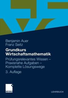 Grundkurs Wirtschaftsmathematik: Prufungsrelevantes Wissen - Praxisnahe Aufgaben - Komplette Losungswege (German Edition): Prüfungsrelevantes Wissen - Praxisnahe Aufgaben - Komplette Lösungswege