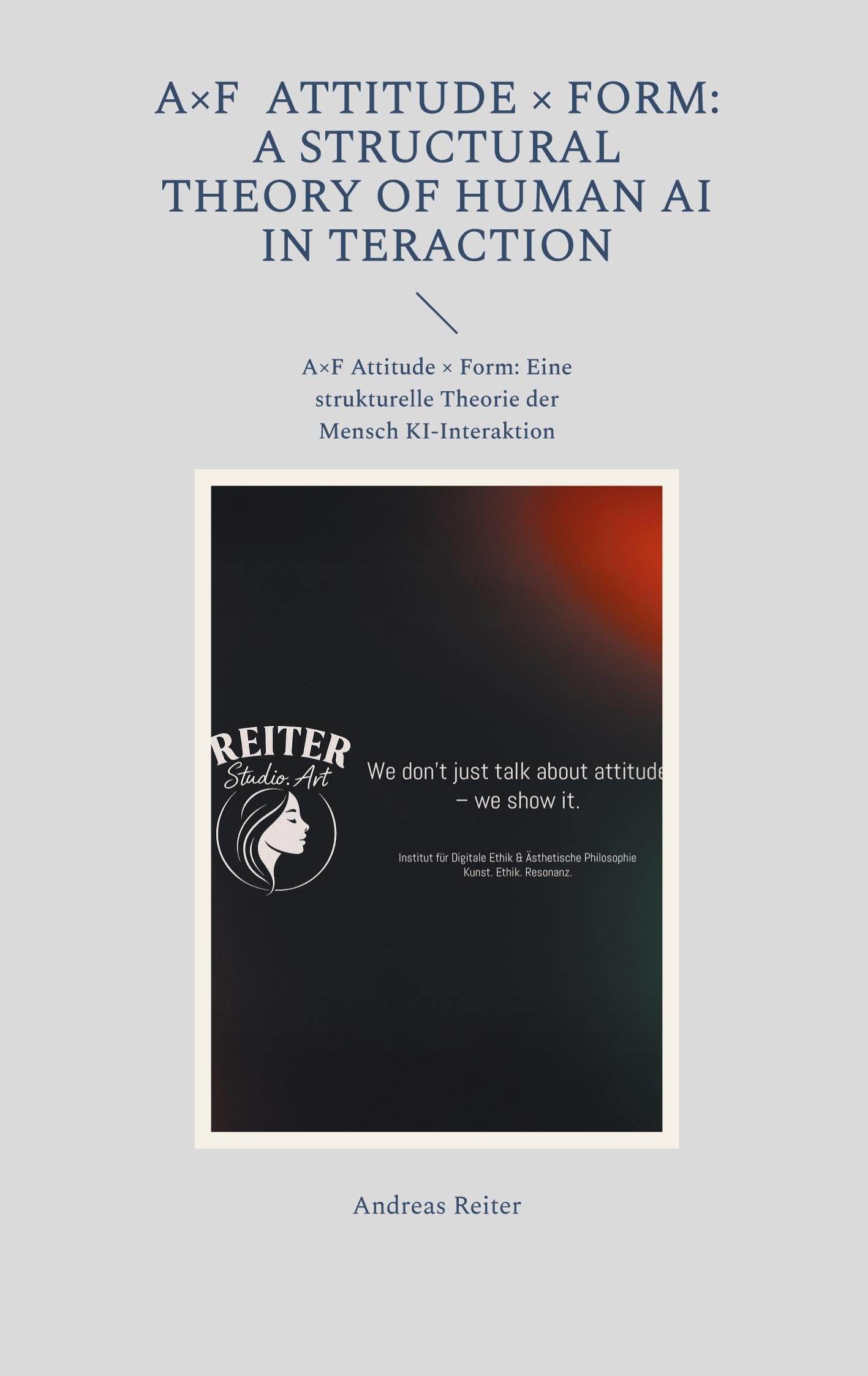 A×F Attitude × Form: A Structural Theory of Human AI In teraction: A×F Attitude × Form: Eine strukturelle Theorie der Mensch KI-Interaktion