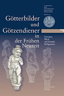 Götterbilder und Götzendiener in der Frühen Neuzeit. Europas Blick auf fremde Religionen: Eine Ausstellung der Universitätsbibliothek Heidelberg, der ... der Universitätsbibliothek Heidelberg)