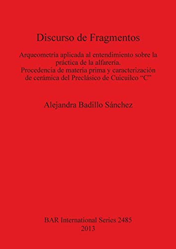 Discurso de Fragmentos: Arqueometría aplicada al entendimiento sobre la práctica de la alfarería (BAR International)