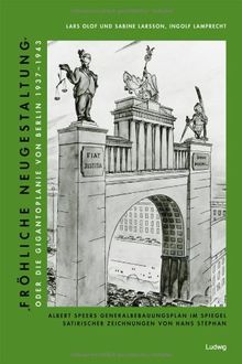 &#34;Fröhliche Neugestaltung&#34; oder: Die Gigantoplanie von Berlin 1937-1943: Albert Speers Generalbebauungsplan im Spiegel satirischer Zeichnungen von Hans Stephan