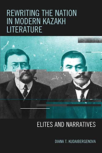 Rewriting the Nation in Modern Kazakh Literature: Elites and Narratives (Contemporary Central Asia: Societies, Politics, and Cultures)