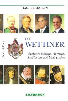 Die Wettiner: Sachsens Könige, Herzöge, Kurfürsten und Markgrafen