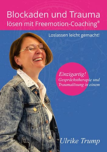 Blockaden und Trauma lösen mit Freemotion-Coaching®: Loslassen leicht gemacht! ― Gesprächstherapie und Traumalösung in einem