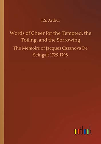 Words of Cheer for the Tempted, the Toiling, and the Sorrowing: The Memoirs of Jacques Casanova De Seingalt 1725-1798
