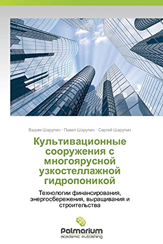 Kul'tivatsionnye sooruzheniya s mnogoyarusnoy uzkostellazhnoy gidroponikoy: Tekhnologii finansirovaniya, energosberezheniya, vyrashchivaniya i ... wyraschiwaniq i stroitel'stwa