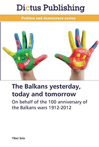 The Balkans yesterday, today and tomorrow: On behalf of the 100 anniversary of the Balkans wars 1912-2012