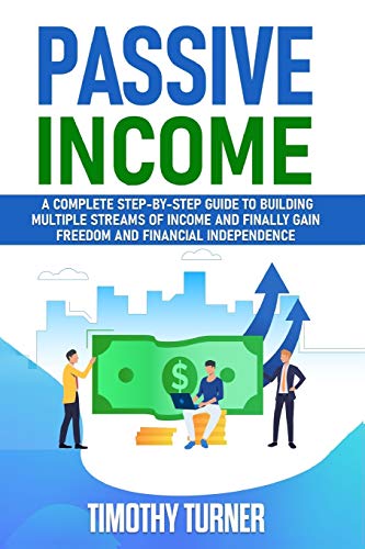 Passive Income: A Complete Step-by-Step Guide to Building Multiple Streams of Income and Finally Gain Freedom and Financial Independence