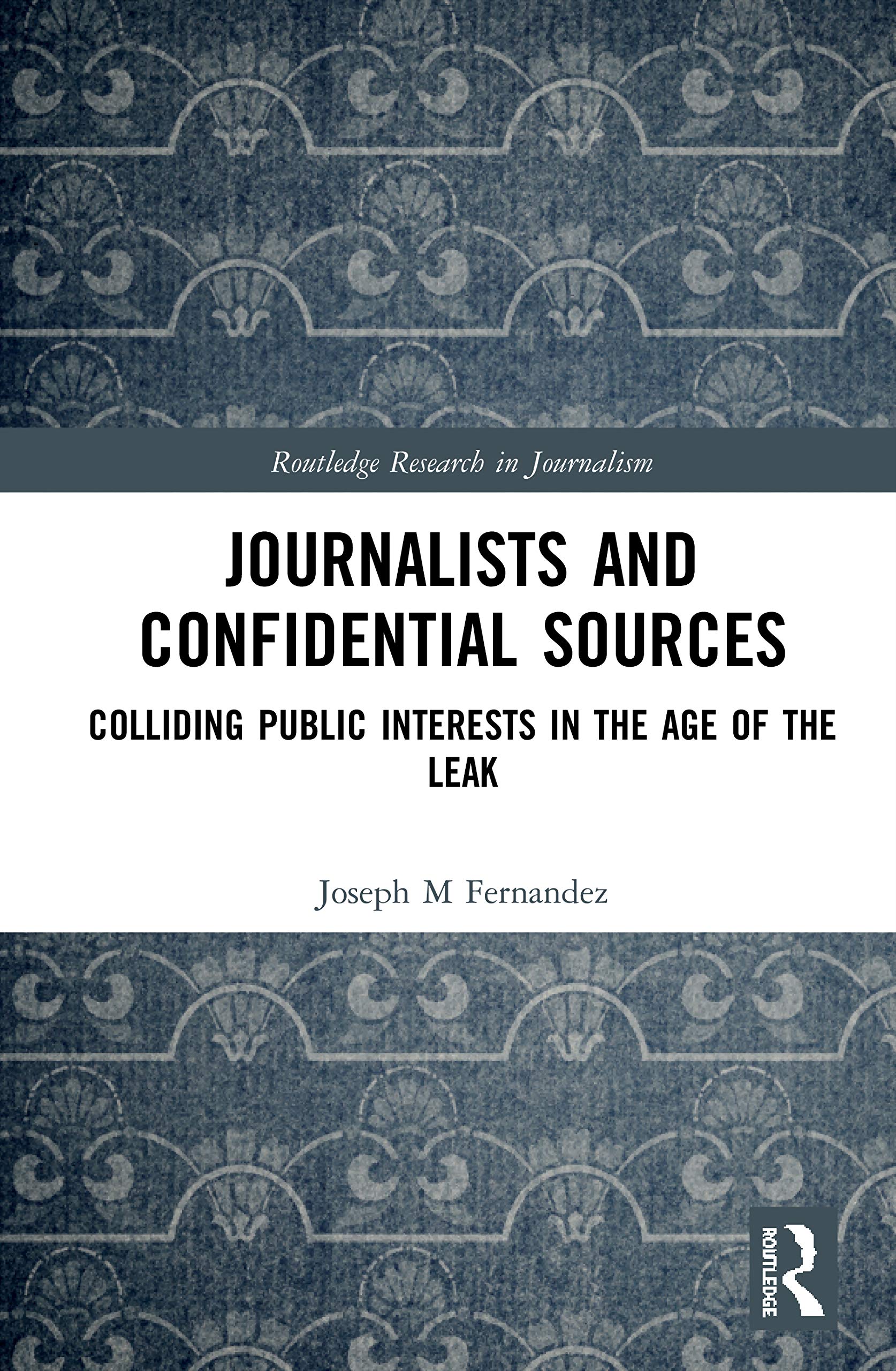 Journalists and Confidential Sources: Colliding Public Interests in the Age of the Leak (Routledge Research in Journalism, 31, Band 31)