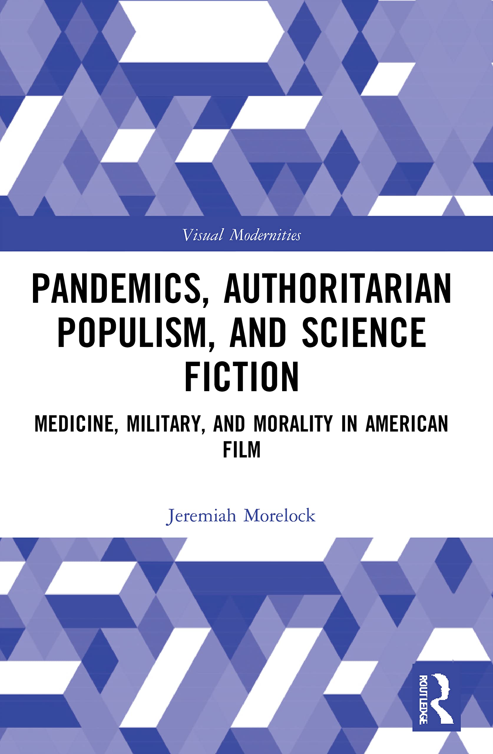Pandemics, Authoritarian Populism, and Science Fiction: Medicine, Military, and Morality in American Film (Visual Modernities)