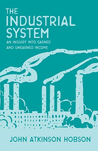 The Industrial System - An Inquiry Into Earned and Unearned Income: With an Introductory Chapter from the Evolution of Modern Capitalism