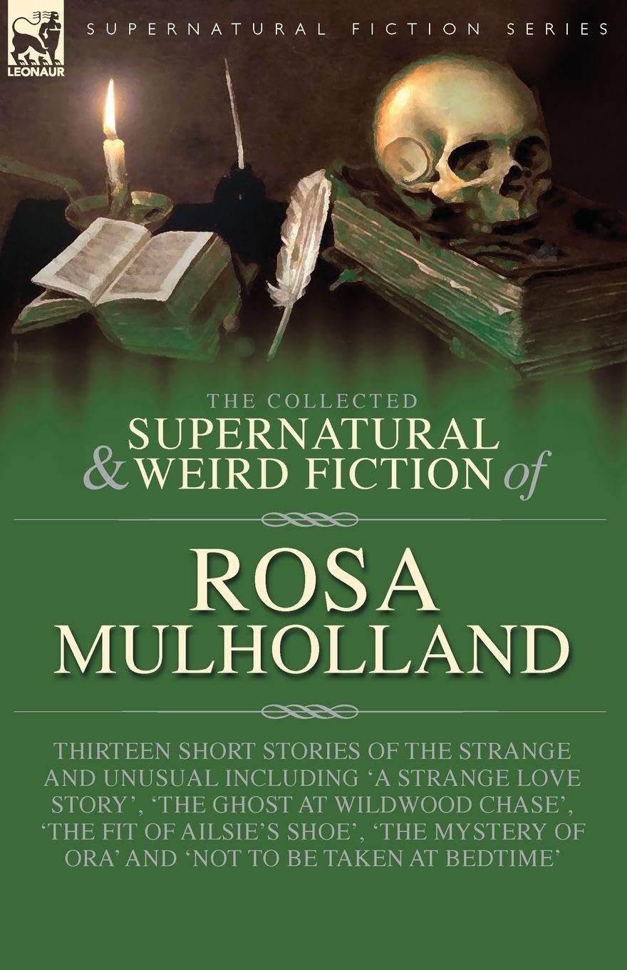 The Collected Supernatural and Weird Fiction of Rosa Mulholland: Thirteen Short Stories of the Strange and Unusual Including 'A Strange Love Story', ... Mystery of Ora' and 'Not to be Taken at Be