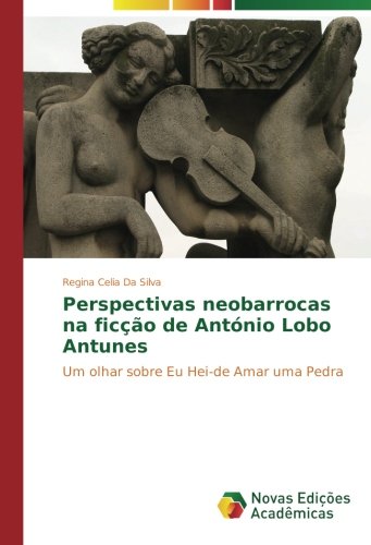 Perspectivas neobarrocas na ficção de António Lobo Antunes: Um olhar sobre Eu Hei-de Amar uma Pedra