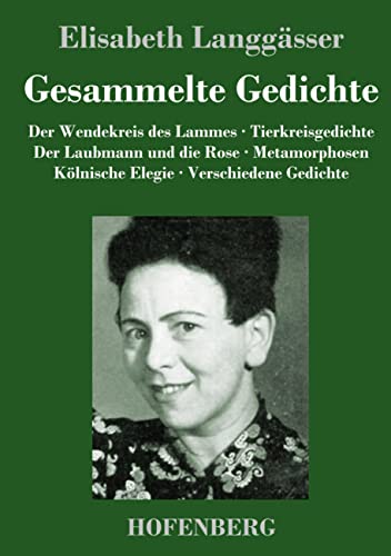 Gesammelte Gedichte: Der Wendekreis des Lammes / Tierkreisgedichte / Der Laubmann und die Rose / Metamorphosen / Kölnische Elegie / Verschiedene Gedichte