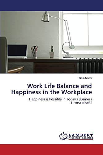 Work Life Balance and Happiness in the Workplace: Happiness is Possible in Today's Business Environment!