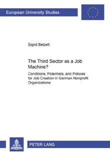 The Third Sector as a Job Machine?: Conditions, Potentials, and Policies for Job Creation in German Nonprofit Organizations (Europäische Hochschulschriften - Reihe V)