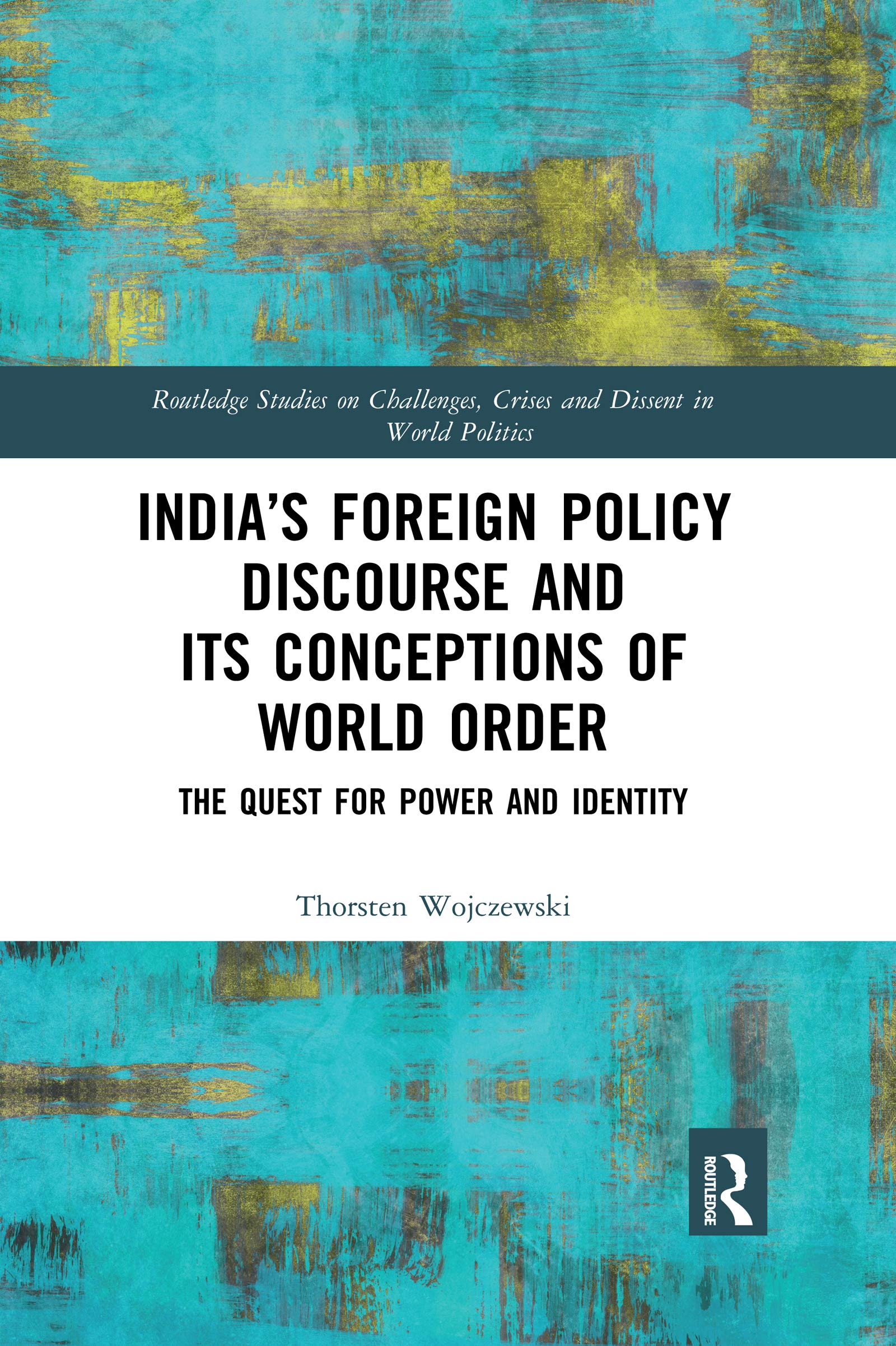 India's Foreign Policy Discourse and its Conceptions of World Order: The Quest for Power and Identity (Routledge Studies on Challenges, Crises and Dissent in World)