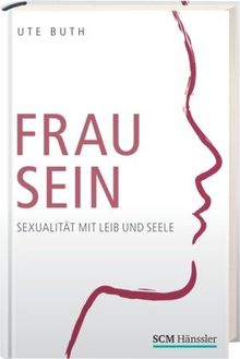 Frau sein: Sexualität mit Leib und Seele