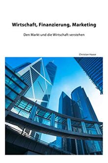 Wirtschaft, Finanzierung, Marketing: Den Markt und die Wirtschaft verstehen