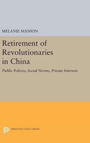 Retirement of Revolutionaries in China: Public Policies, Social Norms, Private Interests (Princeton Legacy Library)