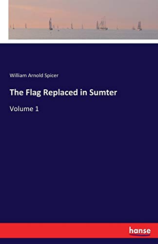The Flag Replaced in Sumter: Volume 1