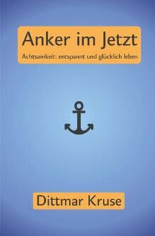 Anker im Jetzt: Achtsamkeit: entspannt und glücklich leben