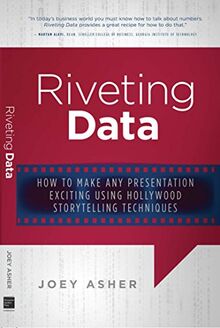 Riveting Data: How to Make Any Presentation Exciting Using Hollywood Storytelling Techniques