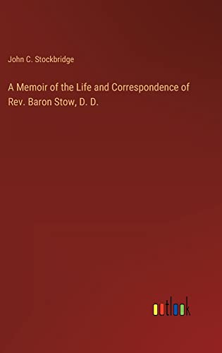 A Memoir of the Life and Correspondence of Rev. Baron Stow, D. D.