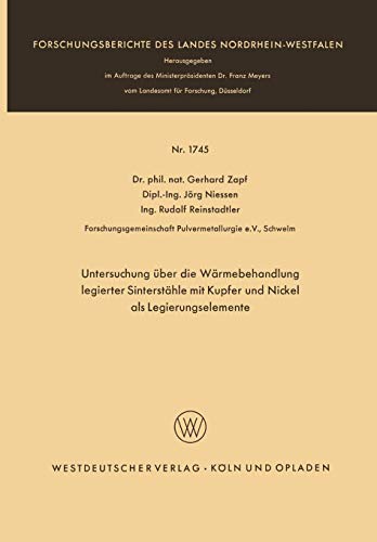 Untersuchung über die Wärmebehandlung legierter Sinterstähle mit Kupfer und Nickel als Legierungselemente (Forschungsberichte des Landes ... Landes Nordrhein-Westfalen, 1745, Band 1745)