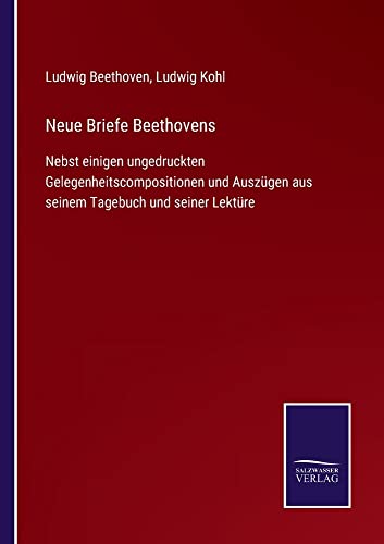 Neue Briefe Beethovens: Nebst einigen ungedruckten Gelegenheitscompositionen und Auszügen aus seinem Tagebuch und seiner Lektüre