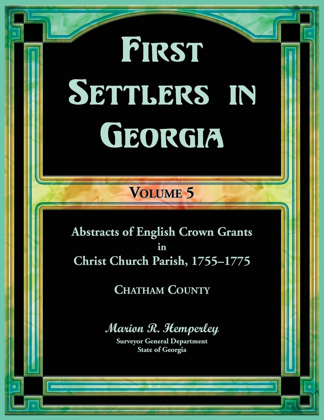 First Settlers in Georgia, Volume 5, Abstracts of English Crown Grants in Christ Church Parish, 1755-1775: Chatham County