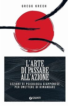 L'arte di passare all'azione. Lezioni di psicologia giapponese per smettere di rimandare (Mind body spirit)