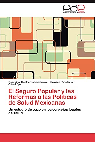 El Seguro Popular y las Reformas a las Políticas de Salud Mexicanas: Un estudio de caso en los servicios locales de salud