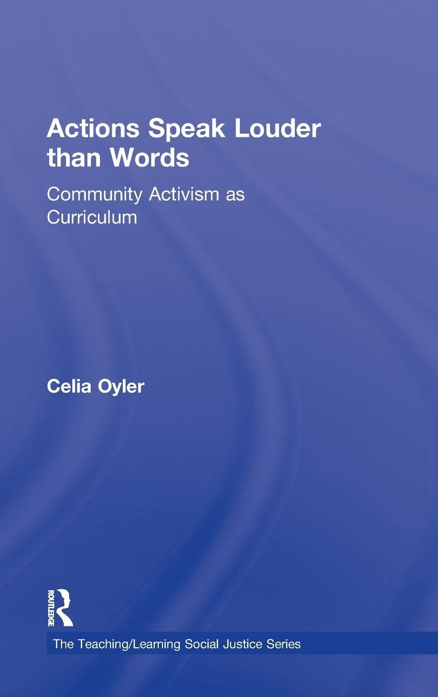 Actions Speak Louder than Words: Community Activism as Curriculum (The Teaching/Learning Social Justice Series)