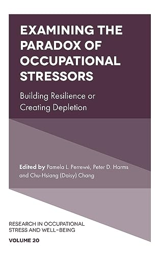 Examining the Paradox of Occupational Stressors: Building Resilience or Creating Depletion (Research in Occupational Stress and Well-Being, 20)
