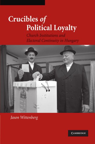 Crucibles of Political Loyalty: Church Institutions and Electoral Continuity in Hungary (Cambridge Studies in Comparative Politics)