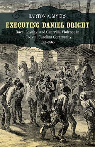 Executing Daniel Bright: Race, Loyalty, and Guerrilla Violence in a Coastal Carolina Community, 1861-1865 (Conflicting Worlds: New Dimensions of the American Civil War)