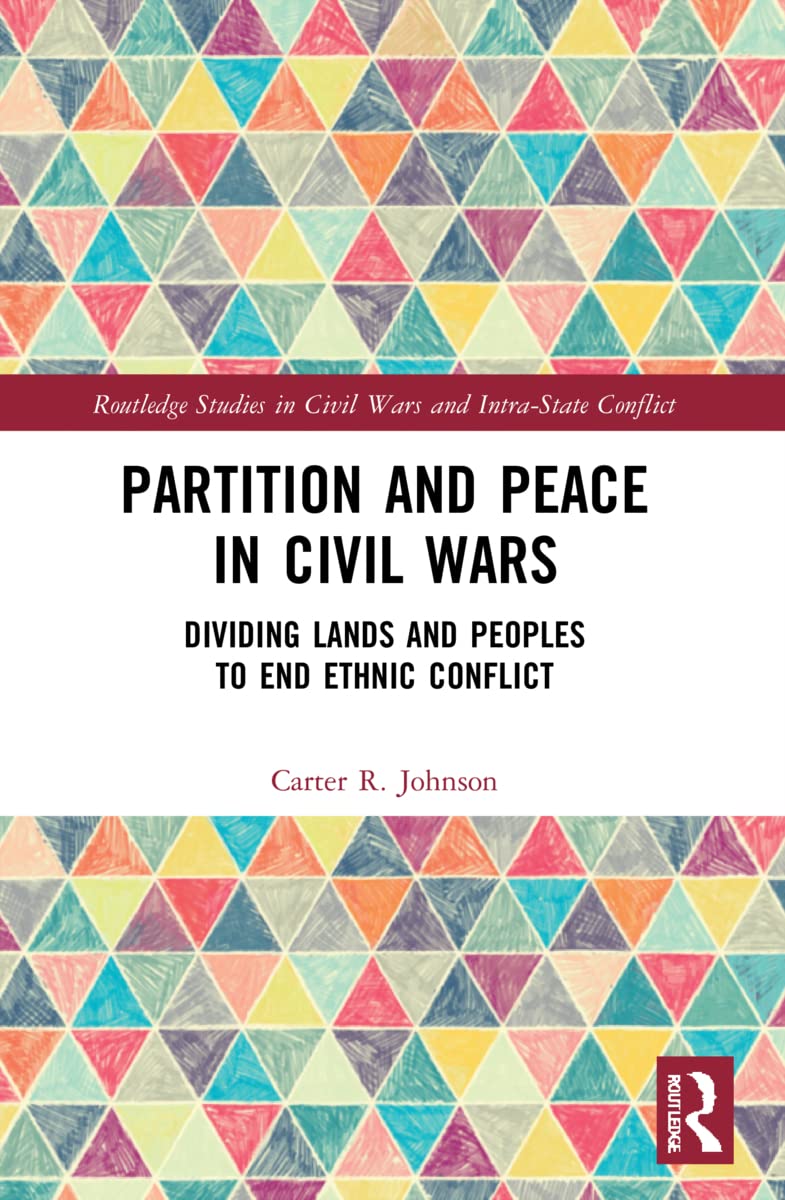 Partition and Peace in Civil Wars: Dividing Lands and Peoples to End Ethnic Conflict (Routledge Studies in Civil Wars and Intra-state Conflict)