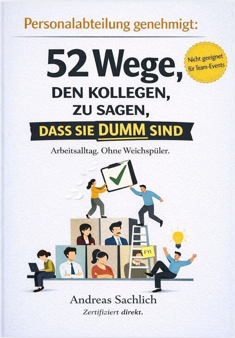 Sachlich, Andreas: VON PERSONALABTEILUNG GENEHMIGT: 52 WEGE, DEINEN KOLLEGEN ZU SAGEN, DASS SIE DUMM SIND