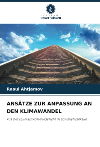 ANSÄTZE ZUR ANPASSUNG AN DEN KLIMAWANDEL: FÜR DAS KLIMARISIKOMANAGEMENT IM SCHIENENVERKEHR