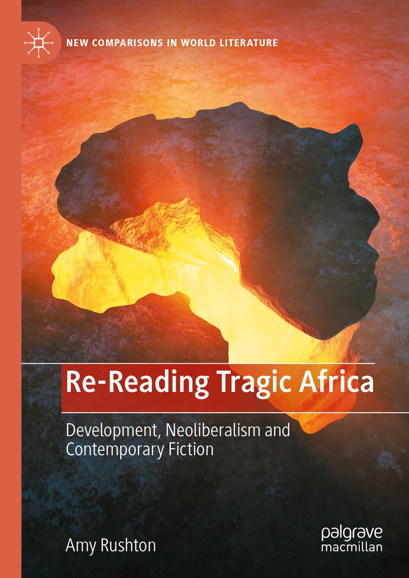 Re-Reading Tragic Africa: Development, Neoliberalism and Contemporary Fiction (New Comparisons in World Literature)