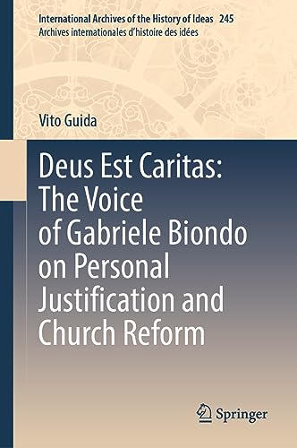 Deus Est Caritas: The Voice of Gabriele Biondo on Personal Justification and Church Reform (International Archives of the History of Ideas Archives internationales d'histoire des idées, 245, Band 245)