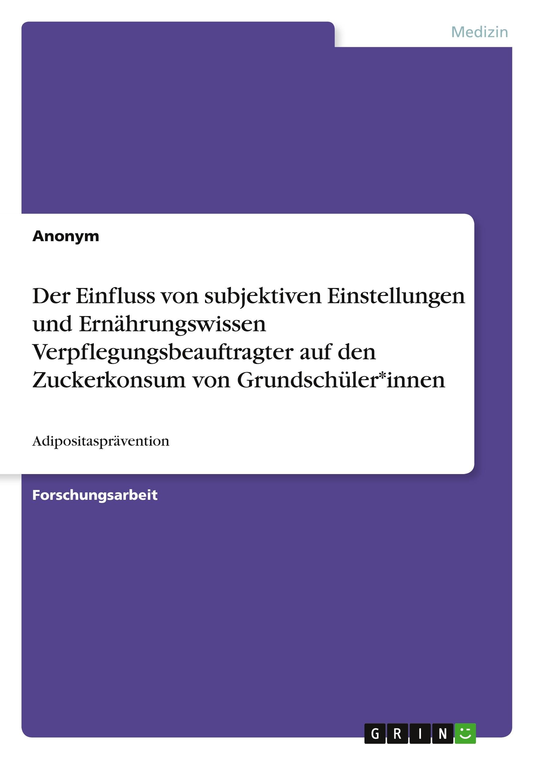 Der Einfluss von subjektiven Einstellungen und Ernährungswissen Verpflegungsbeauftragter auf den Zuckerkonsum von Grundschüler*innen: Adipositasprävention