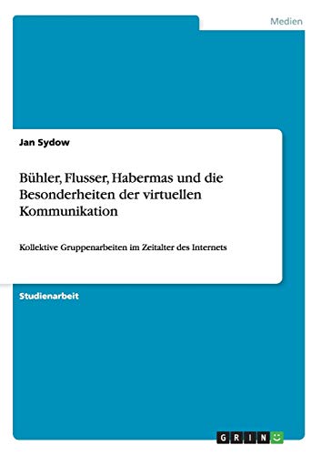 Bühler, Flusser, Habermas und die Besonderheiten der virtuellen Kommunikation: Kollektive Gruppenarbeiten im Zeitalter des Internets