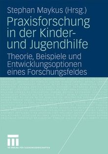 Praxisforschung in der Kinder- und Jugendhilfe: Theorie, Beispiele und Entwicklungsoptionen eines Forschungsfeldes