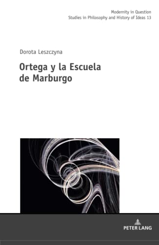 Ortega y la Escuela de Marburgo (Modernity in Question: Studies in Philosophy and History of Ideas, Band 13)